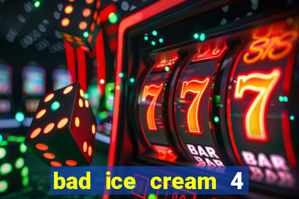 bad ice cream 4 click jogos